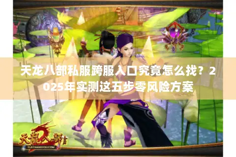 天龙八部私服跨服入口究竟怎么找？2025年实测这五步零风险方案