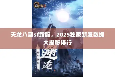 天龙八部sf新服,2025独家新服数据大揭秘排行 天龙八部sf新服,2025独家新服数据大揭秘排行