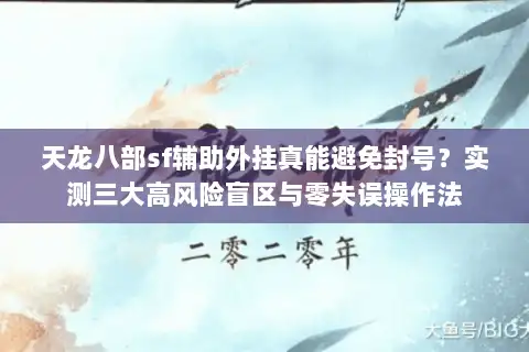 天龙八部sf辅助外挂真能避免封号?实测三大高风险盲区与零失误操作法 天龙八部sf辅助外挂真能避免封号?实测三大高风险盲区与零失误操作法