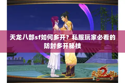 天龙八部sf如何多开?私服玩家必看的防封多开秘技 天龙八部sf如何多开?私服玩家必看的防封多开秘技