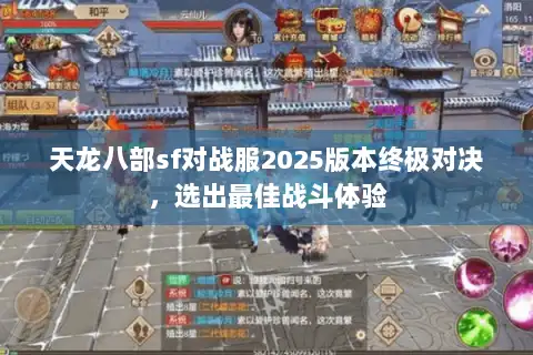 天龙八部sf对战服2025版本终极对决,选出最佳战斗体验 天龙八部sf对战服2025版本终极对决,选出最佳战斗体验