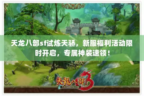 天龙八部sf试炼天骄,新服福利活动限时开启,专属神装速领! 天龙八部sf试炼天骄,新服福利活动限时开启,专属神装速领!