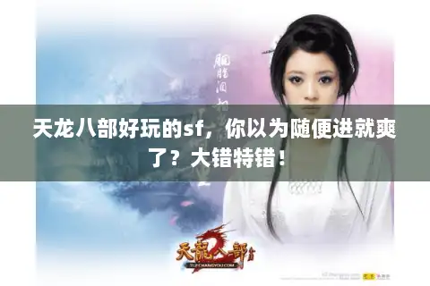 天龙八部好玩的sf,你以为随便进就爽了?大错特错! 天龙八部好玩的sf,你以为随便进就爽了?大错特错!