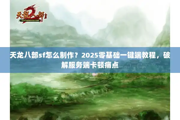 天龙八部sf怎么制作？2025零基础一键端教程，破解服务端卡顿痛点
