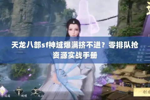天龙八部sf神域爆满挤不进?零排队抢资源实战手册 天龙八部sf神域爆满挤不进?零排队抢资源实战手册