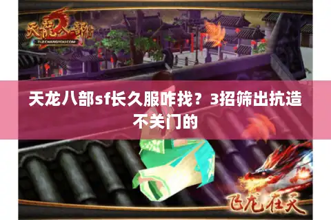 天龙八部sf长久服咋找？3招筛出抗造不关门的