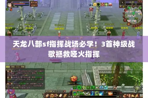 天龙八部sf指挥战场必学!3首神级战歌拯救哑火指挥 天龙八部sf指挥战场必学!3首神级战歌拯救哑火指挥