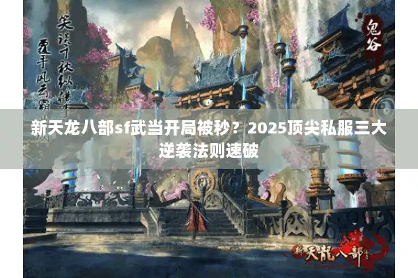新天龙八部sf武当开局被秒？2025顶尖私服三大逆袭法则速破