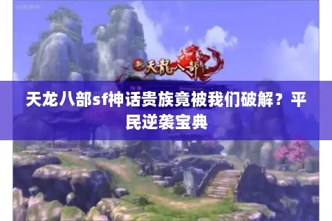 天龙八部sf神话贵族竟被我们破解?平民逆袭宝典 天龙八部sf神话贵族竟被我们破解?平民逆袭宝典