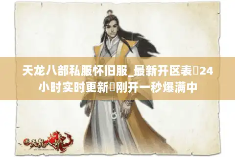 天龙八部私服怀旧服_最新开区表▷24小时实时更新◁刚开一秒爆满中