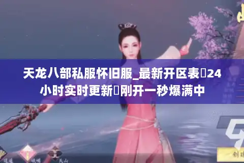 天龙八部私服怀旧服_最新开区表▷24小时实时更新◁刚开一秒爆满中