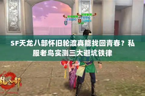 SF天龙八部怀旧轮渡真能找回青春？私服老鸟实测三大避坑铁律