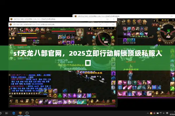 sf天龙八部官网,2025立即行动解锁顶级私服入口 sf天龙八部官网,2025立即行动解锁顶级私服入口