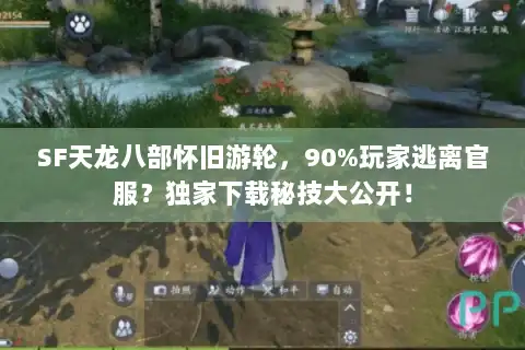 SF天龙八部怀旧游轮,90%玩家逃离官服?独家下载秘技大公开! SF天龙八部怀旧游轮,90%玩家逃离官服?独家下载秘技大公开!