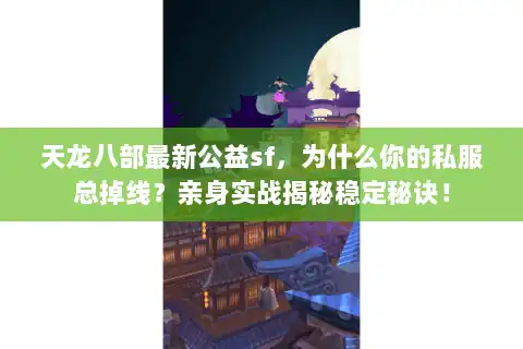 天龙八部最新公益sf，为什么你的私服总掉线？亲身实战揭秘稳定秘诀！