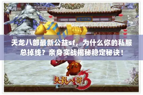 天龙八部最新公益sf，为什么你的私服总掉线？亲身实战揭秘稳定秘诀！