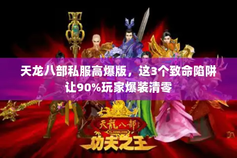天龙八部私服高爆版,这3个致命陷阱让90%玩家爆装清零 天龙八部私服高爆版,这3个致命陷阱让90%玩家爆装清零