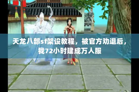 天龙八部sf架设教程，被官方劝退后，我72小时建成万人服