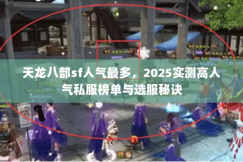 天龙八部sf人气最多,2025实测高人气私服榜单与选服秘诀 天龙八部sf人气最多,2025实测高人气私服榜单与选服秘诀