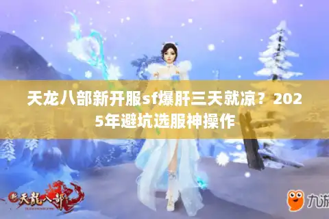 天龙八部新开服sf爆肝三天就凉?2025年避坑选服神操作 天龙八部新开服sf爆肝三天就凉?2025年避坑选服神操作