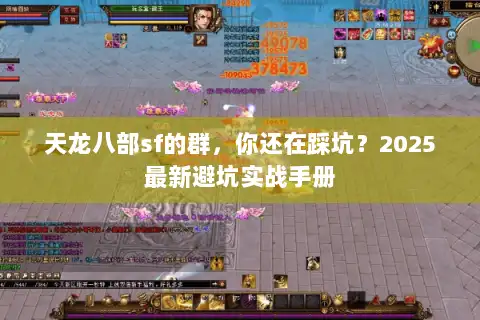天龙八部sf的群,你还在踩坑?2025最新避坑实战手册 天龙八部sf的群,你还在踩坑?2025最新避坑实战手册