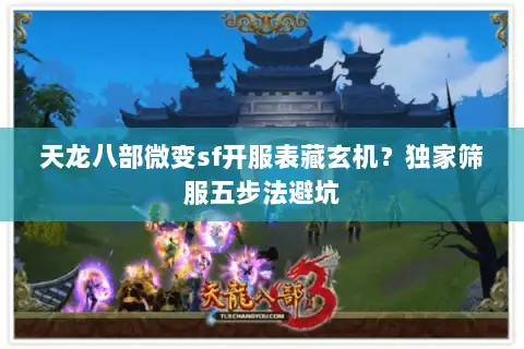 天龙八部微变sf开服表藏玄机?独家筛服五步法避坑 天龙八部微变sf开服表藏玄机?独家筛服五步法避坑