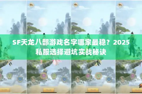 SF天龙八部游戏名字哪家最稳?2025私服选择避坑实战秘诀 SF天龙八部游戏名字哪家最稳?2025私服选择避坑实战秘诀