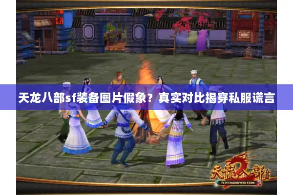 天龙八部sf装备图片假象？真实对比揭穿私服谎言