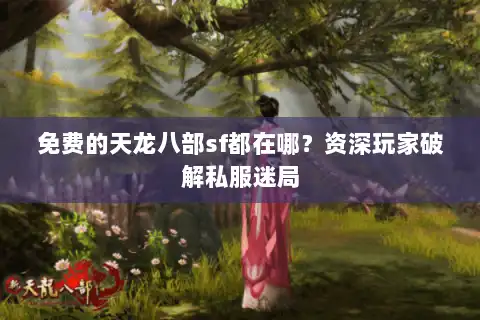 免费的天龙八部sf都在哪？资深玩家破解私服迷局