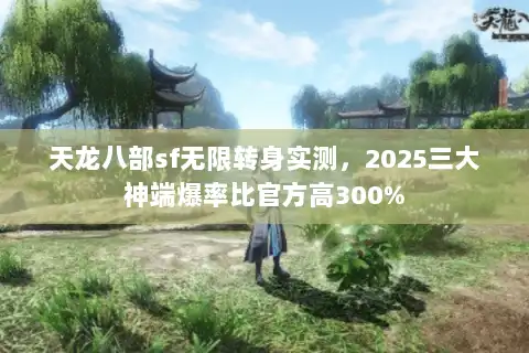 天龙八部sf无限转身实测，2025三大神端爆率比官方高300%