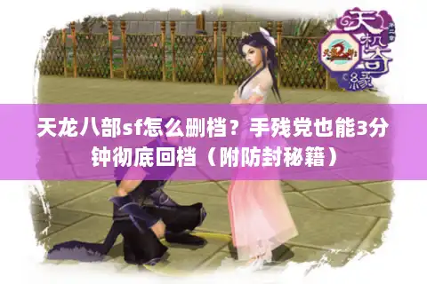 天龙八部sf怎么删档？手残党也能3分钟彻底回档（附防封秘籍）