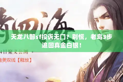 天龙八部sf投诉无门?别慌,老鸟3步追回真金白银! 天龙八部sf投诉无门?别慌,老鸟3步追回真金白银!