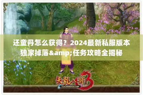 还童丹怎么获得？2024最新私服版本独家掉落&任务攻略全揭秘