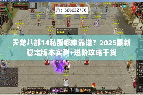 天龙八部14私服哪家靠谱?2025最新稳定版本实测+进阶攻略干货 天龙八部14私服哪家靠谱?2025最新稳定版本实测+进阶攻略干货