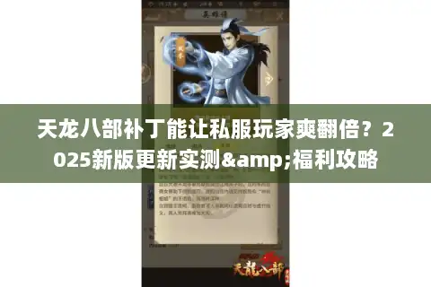 天龙八部补丁能让私服玩家爽翻倍？2025新版更新实测&福利攻略
