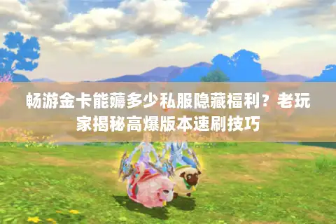 畅游金卡能薅多少私服隐藏福利？老玩家揭秘高爆版本速刷技巧