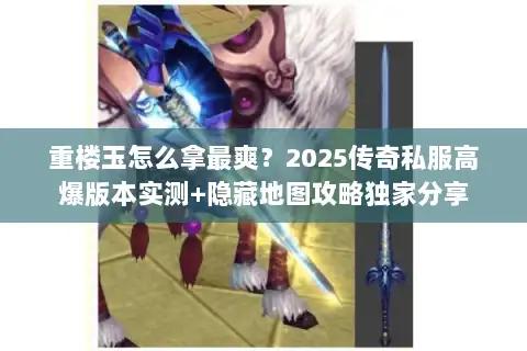 重楼玉怎么拿最爽？2025传奇私服高爆版本实测+隐藏地图攻略独家分享