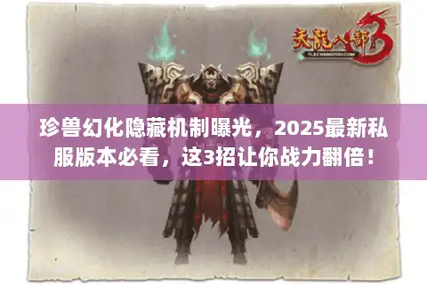 珍兽幻化隐藏机制曝光，2025最新私服版本必看，这3招让你战力翻倍！