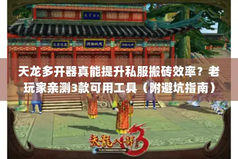 天龙多开器真能提升私服搬砖效率？老玩家亲测3款可用工具（附避坑指南）