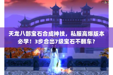 天龙八部宝石合成神技，私服高爆版本必学！3步合出7级宝石不翻车？