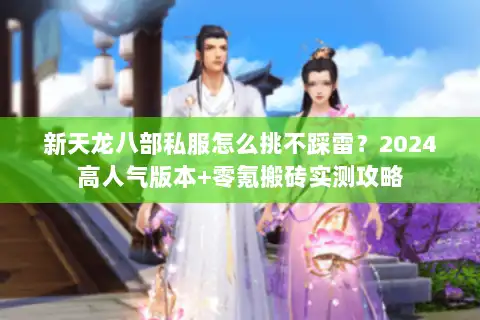新天龙八部私服怎么挑不踩雷？2024高人气版本+零氪搬砖实测攻略