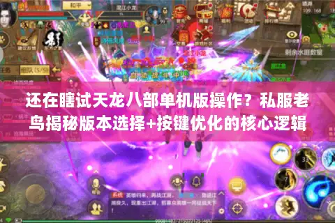 还在瞎试天龙八部单机版操作？私服老鸟揭秘版本选择+按键优化的核心逻辑
