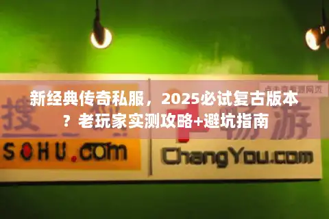 新经典传奇私服，2025必试复古版本？老玩家实测攻略+避坑指南