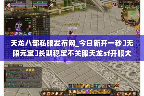 天龙八部私服发布网_今日新开一秒▷无限元宝◁长期稳定不关服天龙sf开服大全