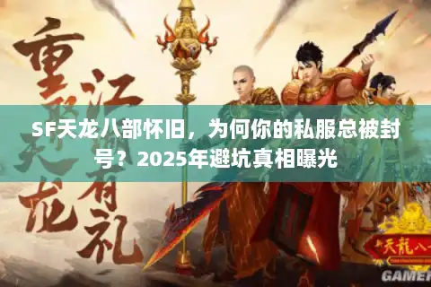 SF天龙八部怀旧,为何你的私服总被封号?2025年避坑真相曝光 SF天龙八部怀旧,为何你的私服总被封号?2025年避坑真相曝光