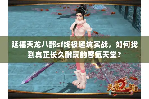 延禧天龙八部sf终极避坑实战，如何找到真正长久耐玩的零氪天堂？