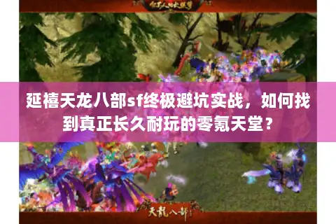 延禧天龙八部sf终极避坑实战，如何找到真正长久耐玩的零氪天堂？