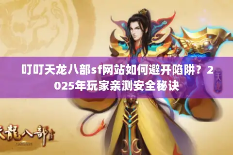 叮叮天龙八部sf网站如何避开陷阱？2025年玩家亲测安全秘诀