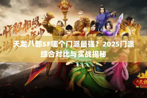 天龙八部SF哪个门派最强？2025门派综合对比与实战揭秘