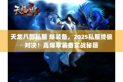 天龙八部私服 爆装备，2025私服终极对决！高爆率装备实战秘籍